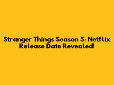 Stranger Things Season 5: Netflix Release Date Revealed!
