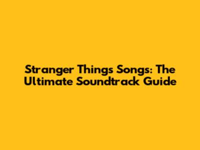 Stranger Things Songs: The Ultimate Soundtrack Guide