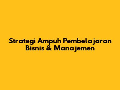 Strategi Ampuh Pembelajaran Bisnis & Manajemen