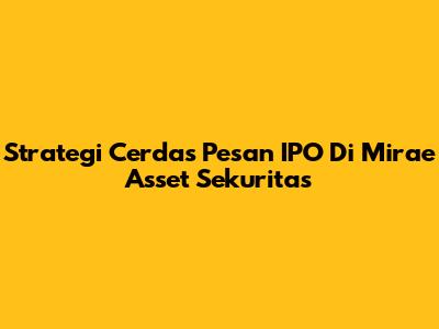 Strategi Cerdas Pesan IPO Di Mirae Asset Sekuritas