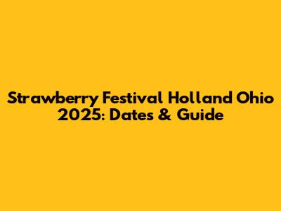 Strawberry Festival Holland Ohio 2025: Dates & Guide