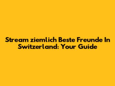 Stream 'ziemlich Beste Freunde' In Switzerland: Your Guide