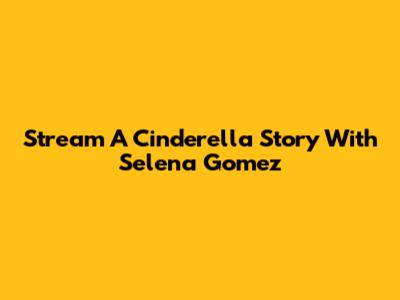 Stream A Cinderella Story With Selena Gomez