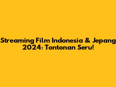 Streaming Film Indonesia & Jepang 2024: Tontonan Seru!