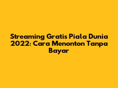Streaming Gratis Piala Dunia 2022: Cara Menonton Tanpa Bayar