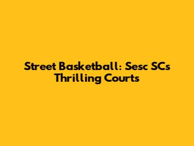Street Basketball: Sesc SC's Thrilling Courts