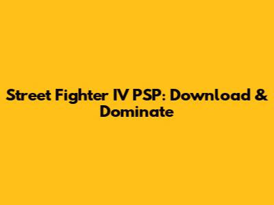 Street Fighter IV PSP: Download & Dominate