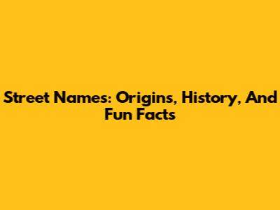 Street Names: Origins, History, And Fun Facts