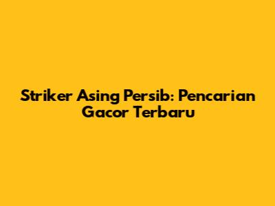 Striker Asing Persib: Pencarian Gacor Terbaru