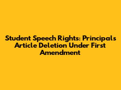 Student Speech Rights: Principal's Article Deletion Under First Amendment