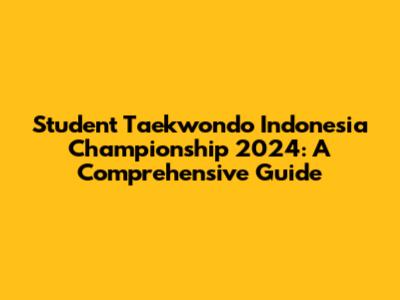Student Taekwondo Indonesia Championship 2024: A Comprehensive Guide