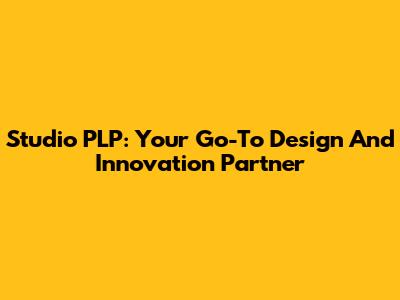 Studio PLP: Your Go-To Design And Innovation Partner