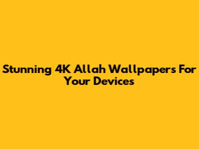 Stunning 4K Allah Wallpapers For Your Devices