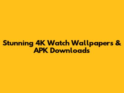 Stunning 4K Watch Wallpapers & APK Downloads