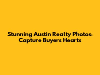 Stunning Austin Realty Photos: Capture Buyers' Hearts