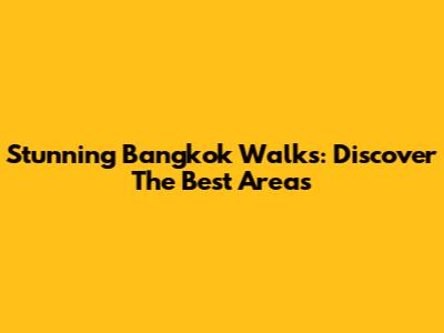 Stunning Bangkok Walks: Discover The Best Areas