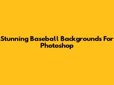 Stunning Baseball Backgrounds For Photoshop