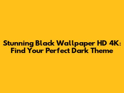 Stunning Black Wallpaper HD 4K: Find Your Perfect Dark Theme