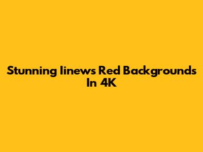 Stunning Iinews Red Backgrounds In 4K