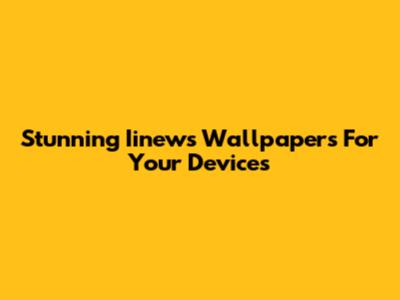 Stunning Iinews Wallpapers For Your Devices