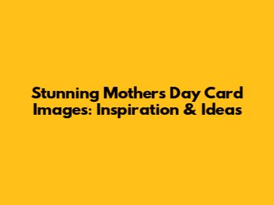 Stunning Mother's Day Card Images: Inspiration & Ideas
