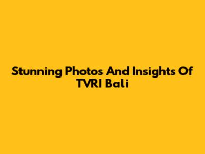 Stunning Photos And Insights Of TVRI Bali