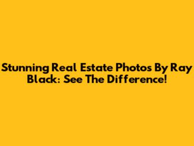 Stunning Real Estate Photos By Ray Black: See The Difference!