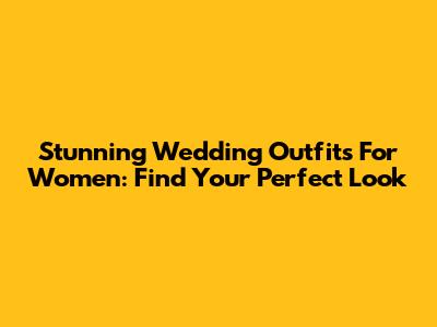 Stunning Wedding Outfits For Women: Find Your Perfect Look