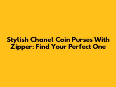 Stylish Chanel Coin Purses With Zipper: Find Your Perfect One