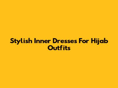 Stylish Inner Dresses For Hijab Outfits