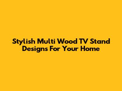 Stylish Multi Wood TV Stand Designs For Your Home