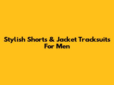 Stylish Shorts & Jacket Tracksuits For Men