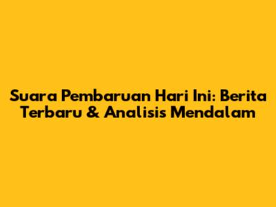 Suara Pembaruan Hari Ini: Berita Terbaru & Analisis Mendalam