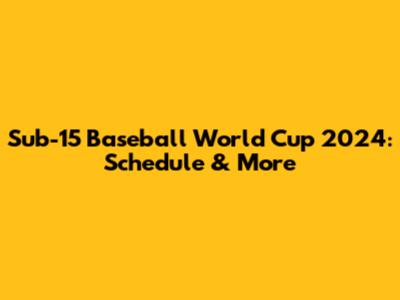 Sub-15 Baseball World Cup 2024: Schedule & More