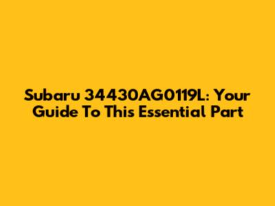 Subaru 34430AG0119L: Your Guide To This Essential Part