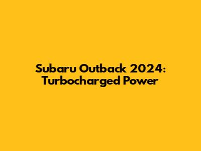 Subaru Outback 2024: Turbocharged Power