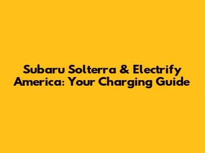 Subaru Solterra & Electrify America: Your Charging Guide