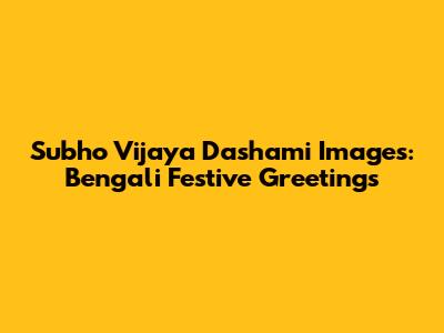 Subho Vijaya Dashami Images: Bengali Festive Greetings