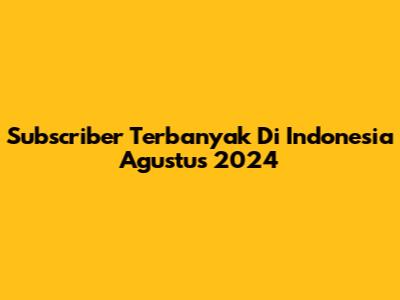Subscriber Terbanyak Di Indonesia Agustus 2024