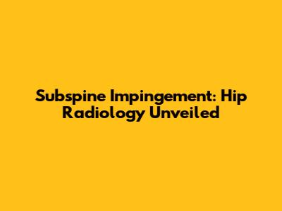 Subspine Impingement: Hip Radiology Unveiled