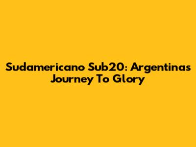 Sudamericano Sub20: Argentina's Journey To Glory