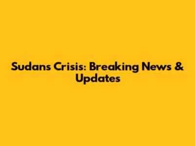 Sudan's Crisis: Breaking News & Updates