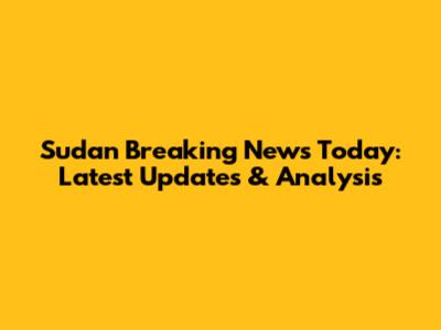 Sudan Breaking News Today: Latest Updates & Analysis