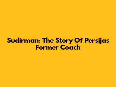 Sudirman: The Story Of Persija's Former Coach