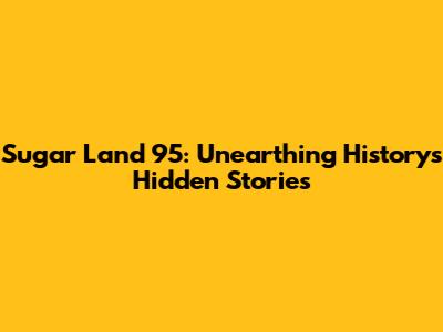 Sugar Land 95: Unearthing History's Hidden Stories