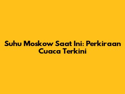 Suhu Moskow Saat Ini: Perkiraan Cuaca Terkini