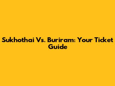 Sukhothai Vs. Buriram: Your Ticket Guide