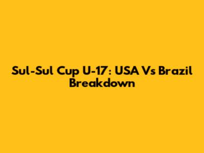 Sul-Sul Cup U-17: USA Vs Brazil Breakdown