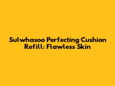 Sulwhasoo Perfecting Cushion Refill: Flawless Skin