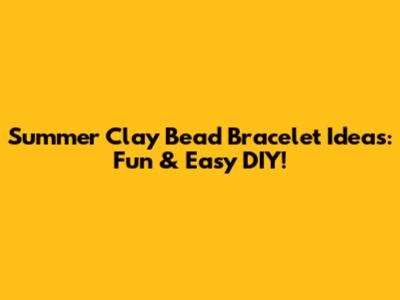Summer Clay Bead Bracelet Ideas: Fun & Easy DIY!